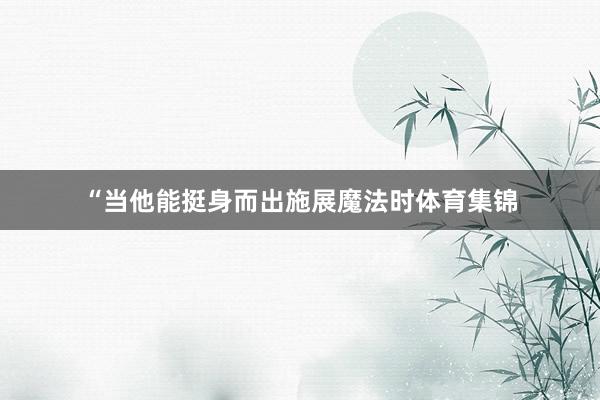 “当他能挺身而出施展魔法时体育集锦