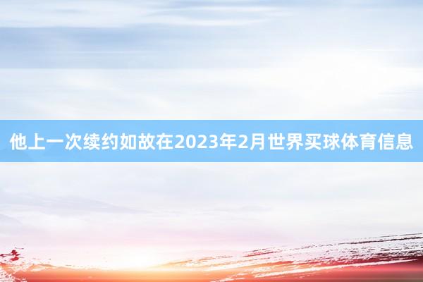 他上一次续约如故在2023年2月世界买球体育信息