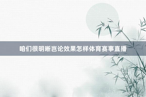 咱们很明晰岂论效果怎样体育赛事直播