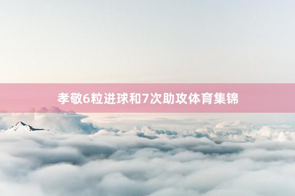 孝敬6粒进球和7次助攻体育集锦