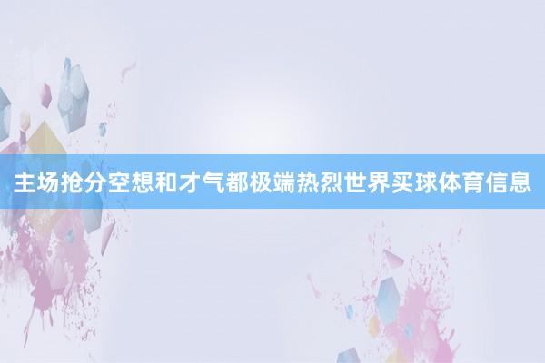 主场抢分空想和才气都极端热烈世界买球体育信息