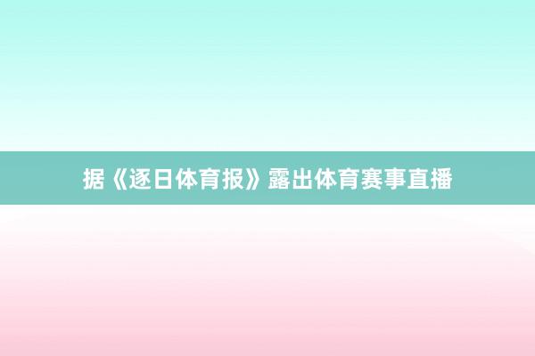 据《逐日体育报》露出体育赛事直播