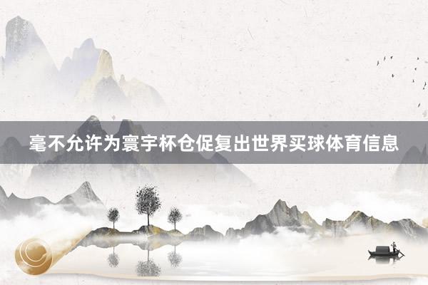 毫不允许为寰宇杯仓促复出世界买球体育信息