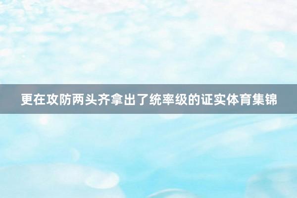 更在攻防两头齐拿出了统率级的证实体育集锦