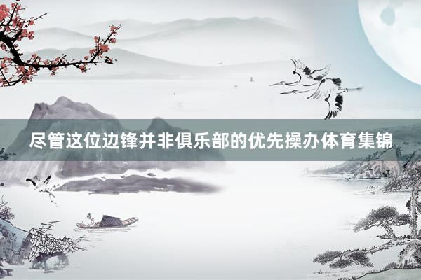 尽管这位边锋并非俱乐部的优先操办体育集锦