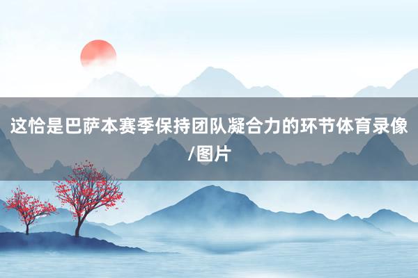 这恰是巴萨本赛季保持团队凝合力的环节体育录像/图片