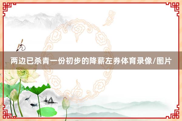 两边已杀青一份初步的降薪左券体育录像/图片