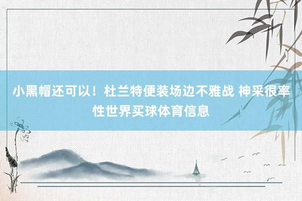 小黑帽还可以！杜兰特便装场边不雅战 神采很率性世界买球体育信息