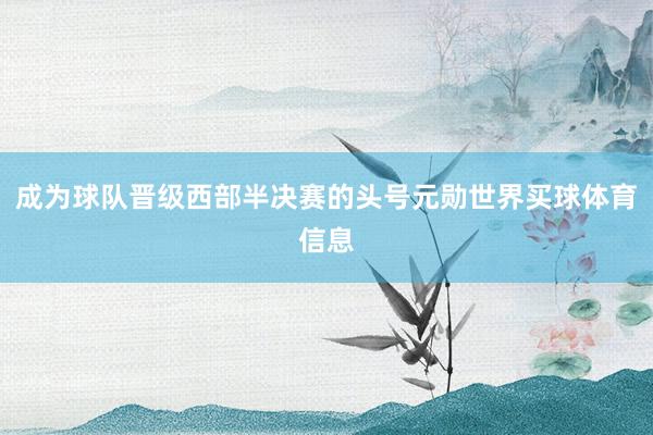 成为球队晋级西部半决赛的头号元勋世界买球体育信息