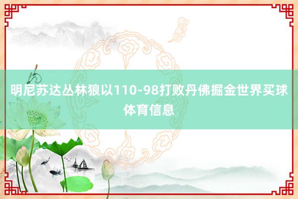 明尼苏达丛林狼以110-98打败丹佛掘金世界买球体育信息