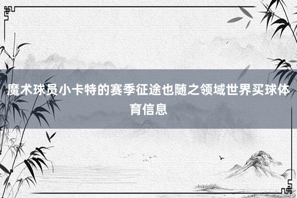 魔术球员小卡特的赛季征途也随之领域世界买球体育信息