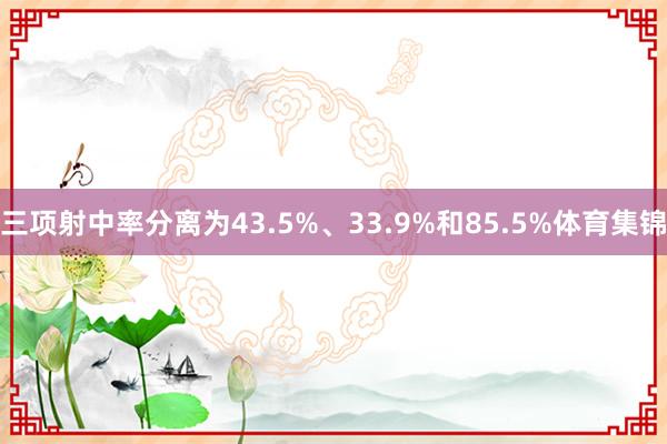 三项射中率分离为43.5%、33.9%和85.5%体育集锦