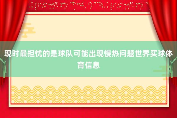 现时最担忧的是球队可能出现慢热问题世界买球体育信息