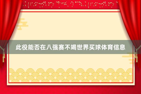 此役能否在八强赛不竭世界买球体育信息