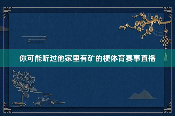 你可能听过他家里有矿的梗体育赛事直播