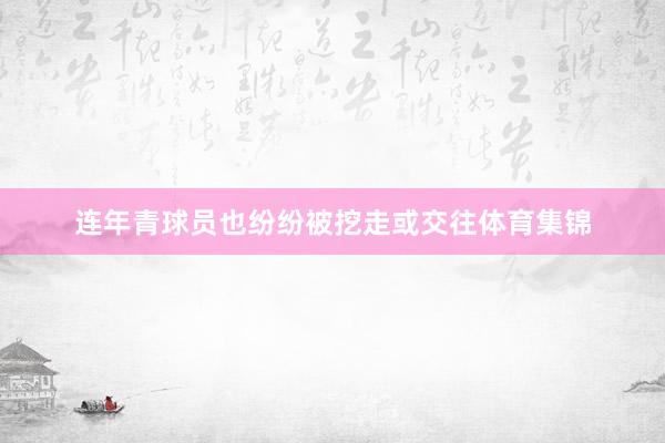 连年青球员也纷纷被挖走或交往体育集锦