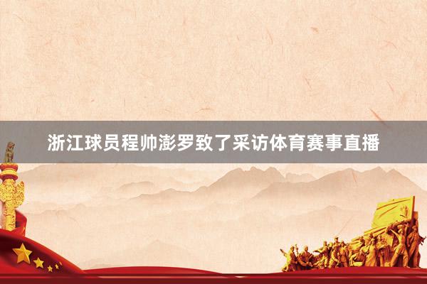 浙江球员程帅澎罗致了采访体育赛事直播