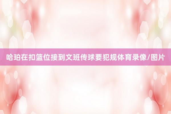 哈珀在扣篮位接到文班传球要犯规体育录像/图片
