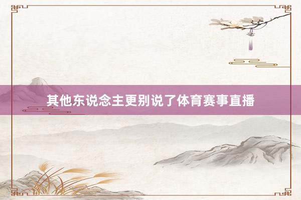 其他东说念主更别说了体育赛事直播