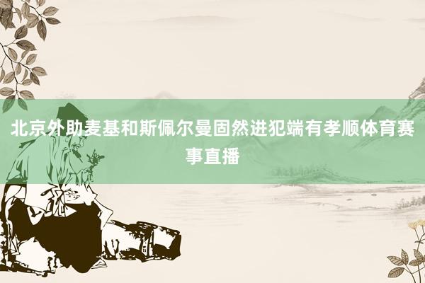 北京外助麦基和斯佩尔曼固然进犯端有孝顺体育赛事直播