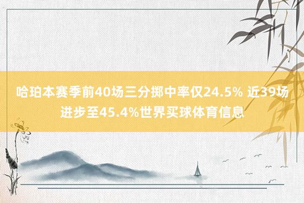 哈珀本赛季前40场三分掷中率仅24.5% 近39场进步至45.4%世界买球体育信息