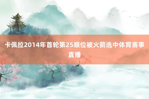 卡佩拉2014年首轮第25顺位被火箭选中体育赛事直播