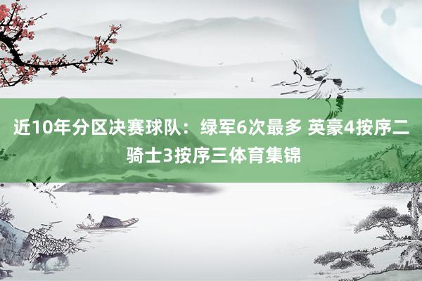 近10年分区决赛球队：绿军6次最多 英豪4按序二 骑士3按序三体育集锦