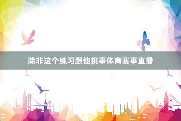 除非这个练习跟他挑事体育赛事直播