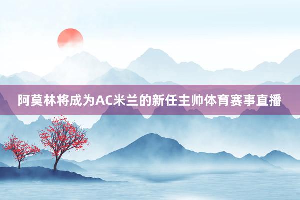 阿莫林将成为AC米兰的新任主帅体育赛事直播