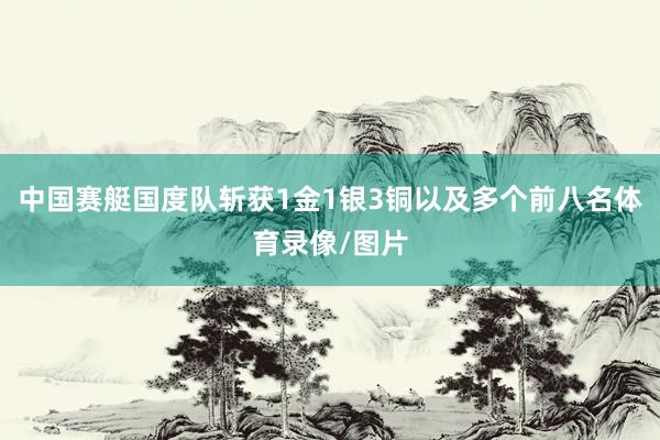 中国赛艇国度队斩获1金1银3铜以及多个前八名体育录像/图片