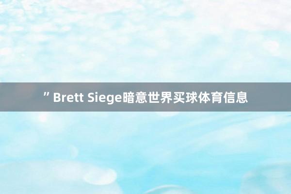 ”Brett Siege暗意世界买球体育信息