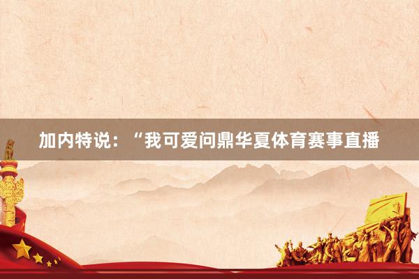 加内特说：“我可爱问鼎华夏体育赛事直播