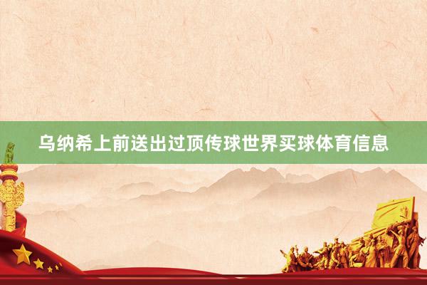 乌纳希上前送出过顶传球世界买球体育信息