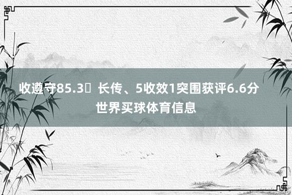 收遵守85.3长传、5收效1突围获评6.6分    世界买球体育信息